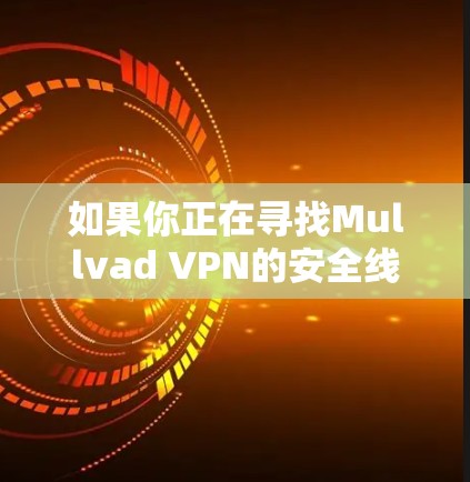 如果你正在寻找Mullvad VPN的安全线路推荐，可以根据以下几点来考虑