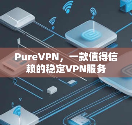 PureVPN，一款值得信赖的稳定VPN服务