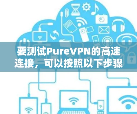 要测试PureVPN的高速连接，可以按照以下步骤进行