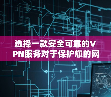 选择一款安全可靠的VPN服务对于保护您的网络安全至关重要。以下是对PureVPN的详细分析，帮助您做出明智的选择
