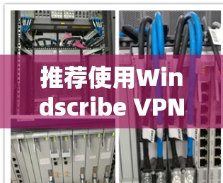 推荐使用Windscribe VPN的安全线路时，以下几条线路可以满足不同用户的需求