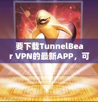 要下载TunnelBear VPN的最新APP，可以按照以下步骤操作