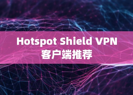 Hotspot Shield VPN客户端推荐
