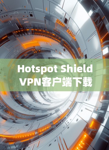 Hotspot Shield VPN客户端下载与安装指南