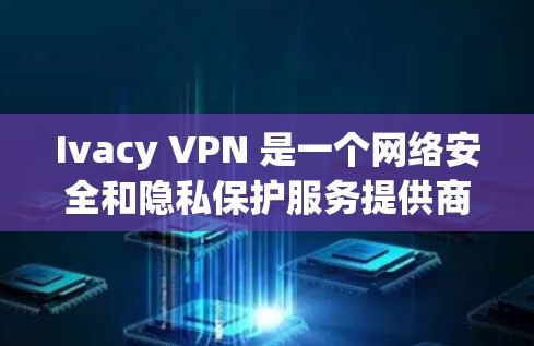 Ivacy VPN 是一个网络安全和隐私保护服务提供商，他们的服务包括 VPN 和其他安全工具。要下载 Ivacy VPN 的最新应用程序，请按照以下步骤操作