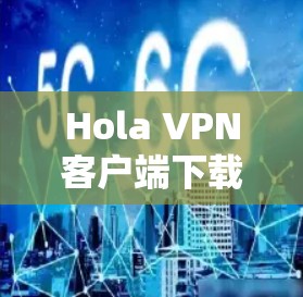 Hola VPN客户端下载与安装指南