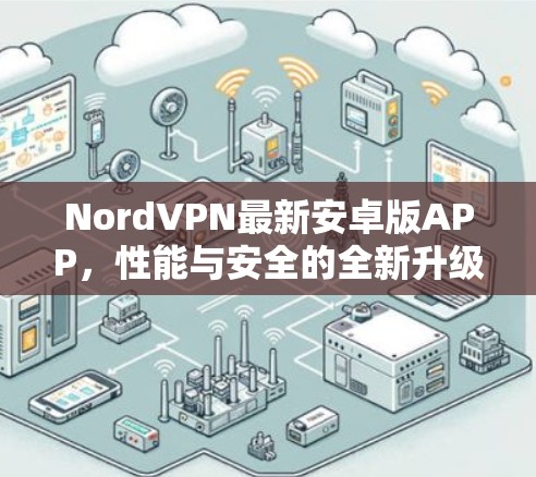 NordVPN最新安卓版APP，性能与安全的全新升级