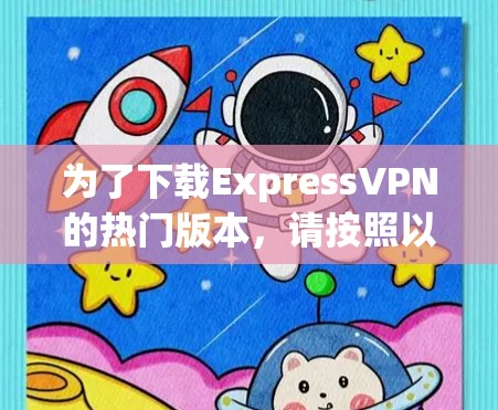 为了下载ExpressVPN的热门版本，请按照以下步骤操作