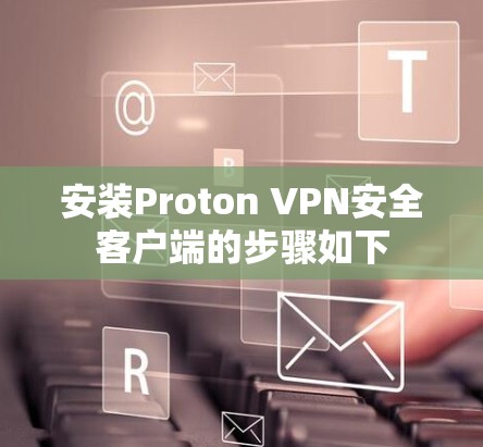 安装Proton VPN安全客户端的步骤如下