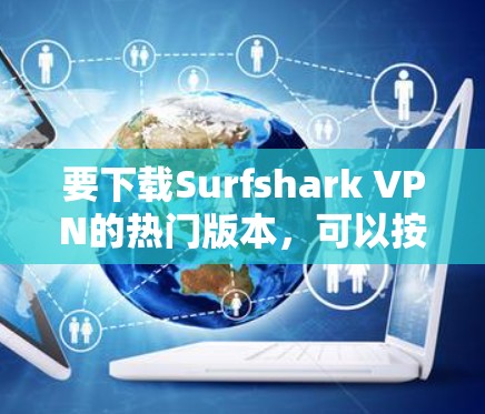 要下载Surfshark VPN的热门版本，可以按照以下步骤操作