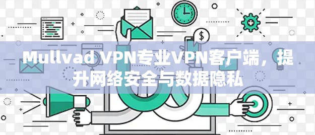 Mullvad VPN专业VPN客户端，提升网络安全与数据隐私