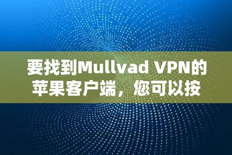 要找到Mullvad VPN的苹果客户端，您可以按照以下步骤操作
