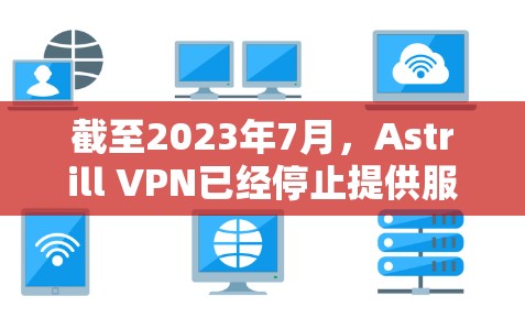 截至2023年7月，Astrill VPN已经停止提供服务，官网也已经关闭。如果你正在寻找VPN服务，建议选择其他可靠的VPN提供商。以下是一些常用的替代方案