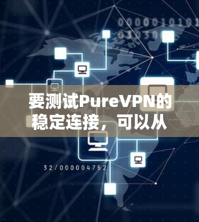 要测试PureVPN的稳定连接，可以从以下几个方面进行测试和评估