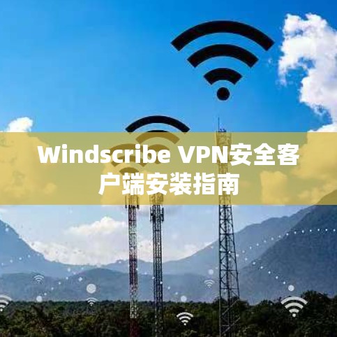 Windscribe VPN安全客户端安装指南