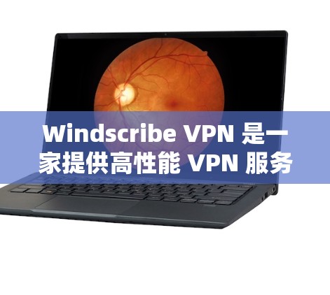 Windscribe VPN 是一家提供高性能 VPN 服务的公司，专注于为用户提供安全、高速和可靠的网络连接。以下是对 Windscribe VPN 高速 VPN 的推荐和一些相关信息