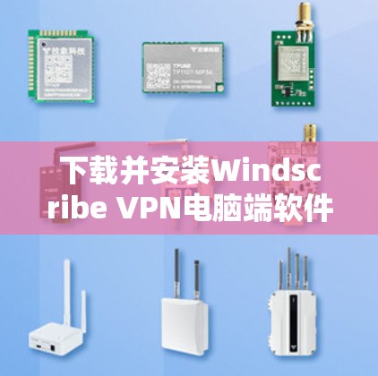 下载并安装Windscribe VPN电脑端软件的步骤如下