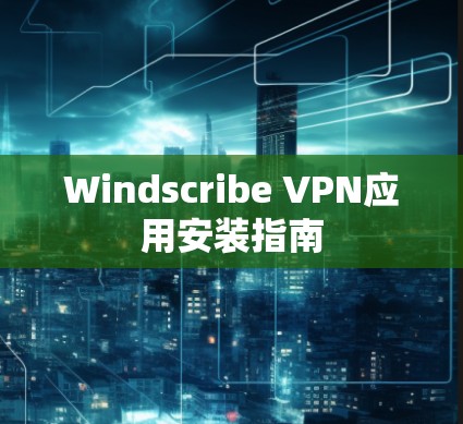 Windscribe VPN应用安装指南