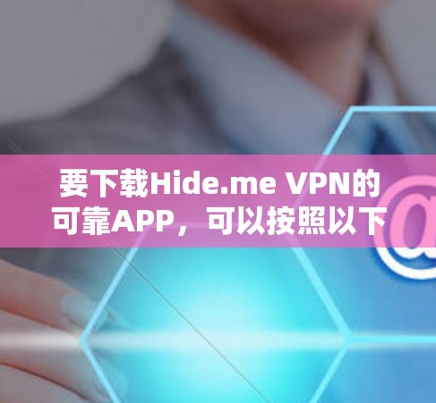 要下载Hide.me VPN的可靠APP，可以按照以下步骤操作