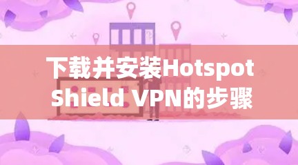 下载并安装Hotspot Shield VPN的步骤如下