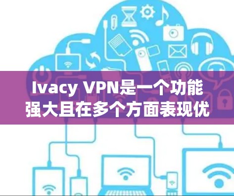 Ivacy VPN是一个功能强大且在多个方面表现优异的VPN服务提供商，适合需要高效、安全连接的用户。以下是对其的详细测评和排名