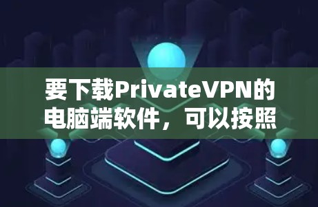 要下载PrivateVPN的电脑端软件，可以按照以下步骤操作