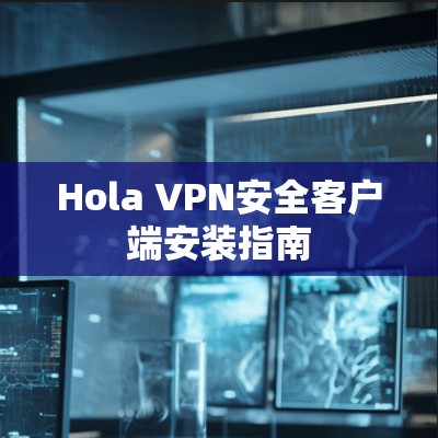 Hola VPN安全客户端安装指南