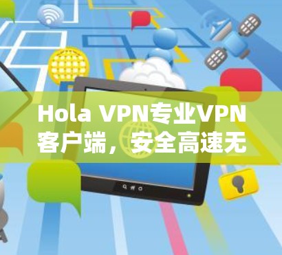 Hola VPN专业VPN客户端，安全高速无缝连接