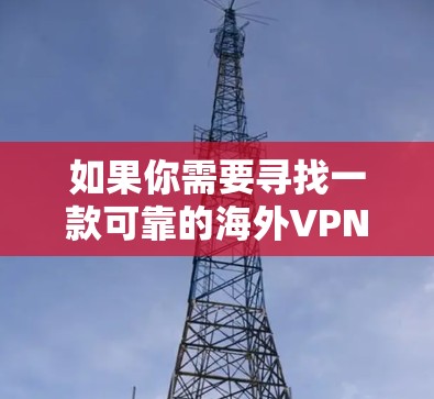 如果你需要寻找一款可靠的海外VPN客户端，可以考虑以下几款知名且受欢迎的VPN服务之一。这些VPN服务在全球范围内都有服务器，适合需要访问境外网站或保护隐私的用户
