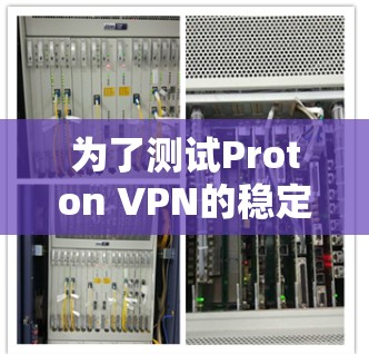 为了测试Proton VPN的稳定线路，可以按照以下步骤进行
