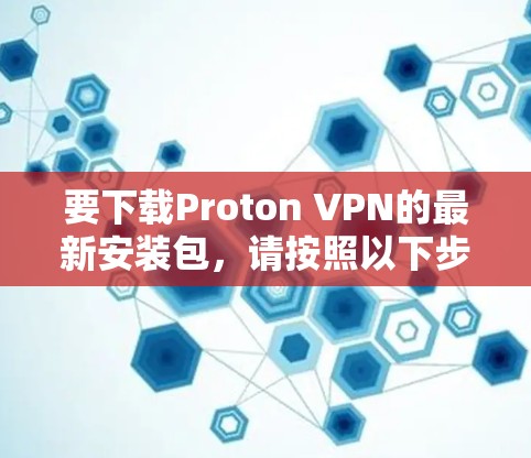 要下载Proton VPN的最新安装包，请按照以下步骤操作