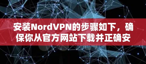 安装NordVPN的步骤如下，确保你从官方网站下载并正确安装