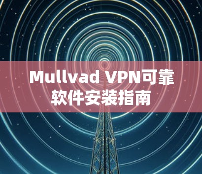 Mullvad VPN可靠软件安装指南