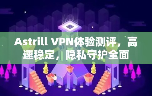 Astrill VPN体验测评，高速稳定，隐私守护全面