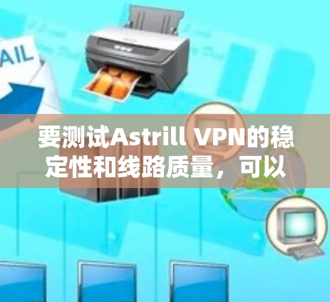 要测试Astrill VPN的稳定性和线路质量，可以按照以下步骤进行