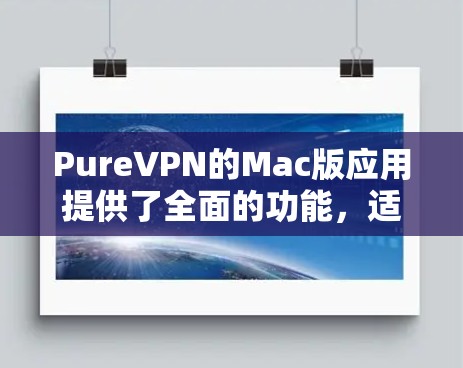 PureVPN的Mac版应用提供了全面的功能，适合需要隐私保护和安全连接的用户。以下是对其Mac版应用的详细分析