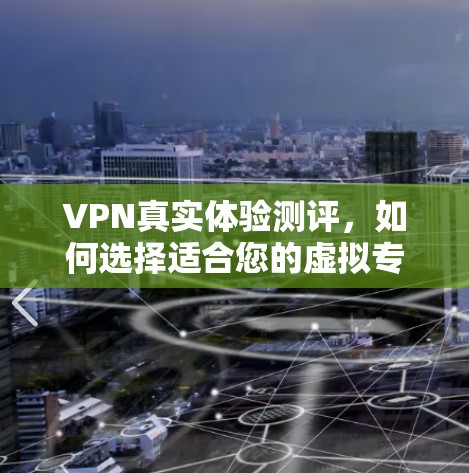 VPN真实体验测评，如何选择适合您的虚拟专用网络服务？
