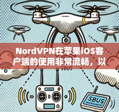 NordVPN在苹果iOS客户端的使用非常流畅，以下是详细的步骤和注意事项