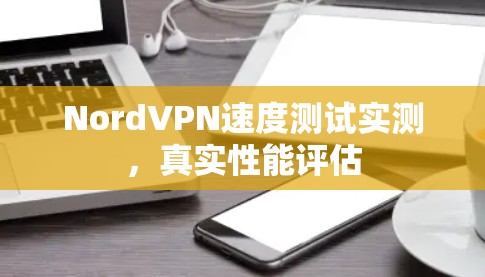 NordVPN速度测试实测，真实性能评估