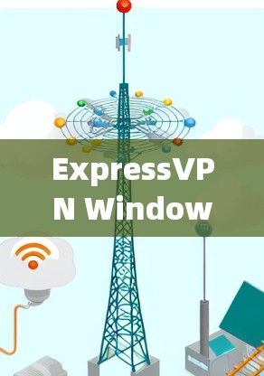 ExpressVPN Windows应用安装指南，保障网络安全