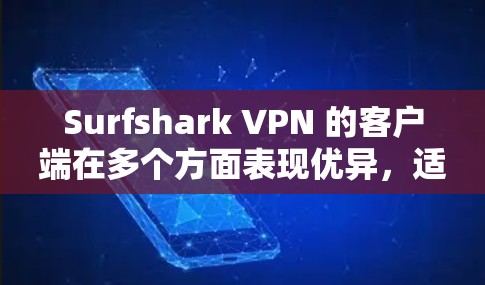 Surfshark VPN 的客户端在多个方面表现优异，适合多种用户需求。以下是对其客户端的详细分析