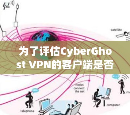 为了评估CyberGhost VPN的客户端是否好用，可以从以下几个方面进行测试和分析