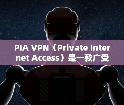 PIA VPN（Private Internet Access）是一款广受欢迎的VPN服务提供商，以其高性能、稳定性和隐私保护而著称。以下是关于PIA VPN稳定性的详细分析
