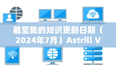 截至我的知识更新日期（2024年7月）Astrill VPN 的最新版本信息如下