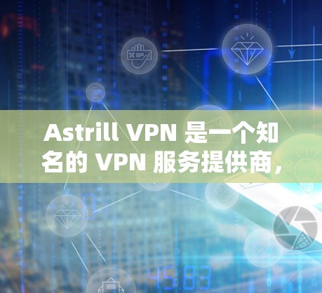 Astrill VPN 是一个知名的 VPN 服务提供商，提供跨平台的 VPN客户端，包括 Mac。以下是关于 Astrill VPN Mac 客户端的一些信息和推荐