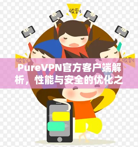PureVPN官方客户端解析，性能与安全的优化之道