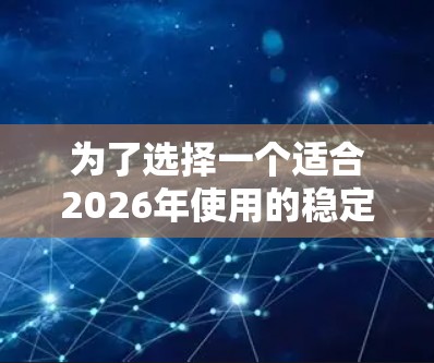 为了选择一个适合2026年使用的稳定且可靠的VPN应用，以下是详细的步骤指南
