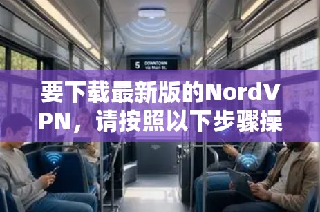 要下载最新版的NordVPN，请按照以下步骤操作