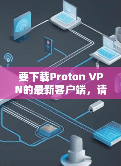 要下载Proton VPN的最新客户端，请按照以下步骤操作