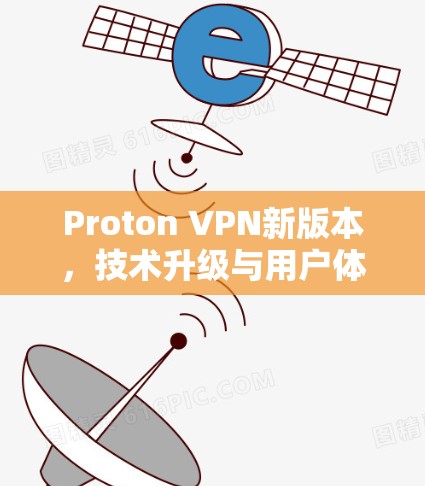 Proton VPN新版本，技术升级与用户体验优化